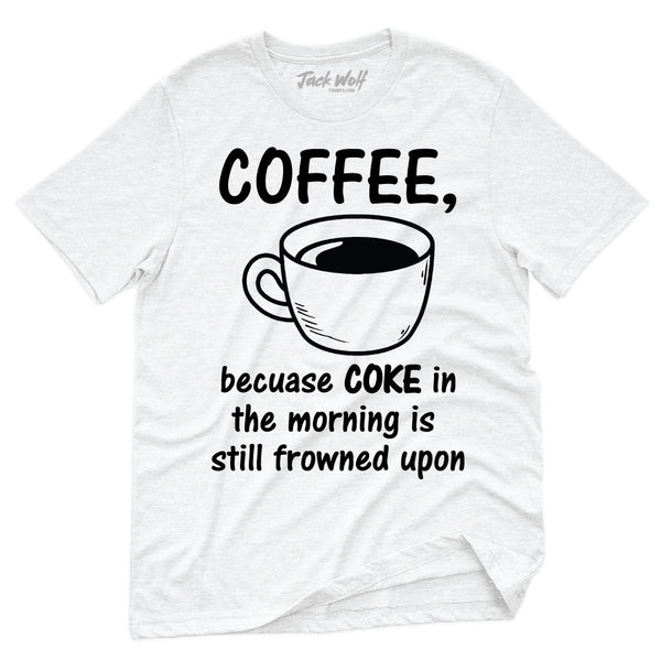 Coffee, Because COKE In The Morning Is Still Frowned Upon T-Shirt
