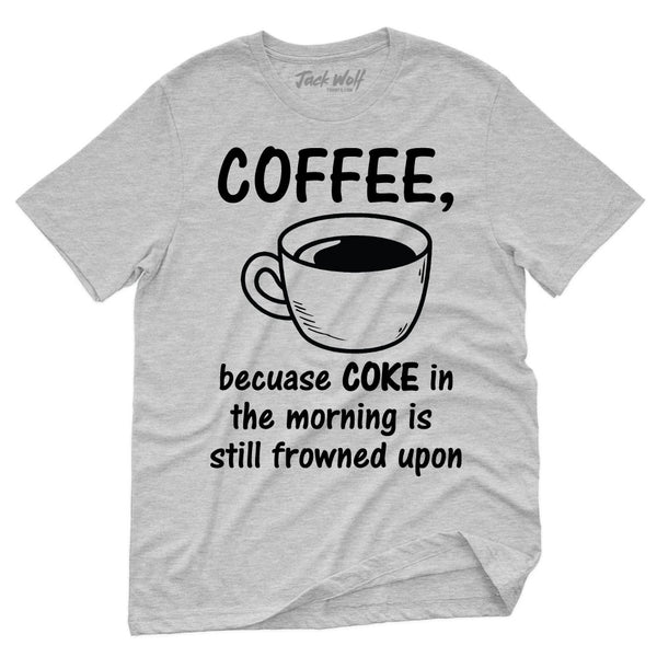 Coffee, Because COKE In The Morning Is Still Frowned Upon T-Shirt