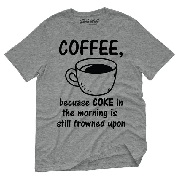 Coffee, Because COKE In The Morning Is Still Frowned Upon T-Shirt