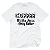 Coffee It's Like Jesus, Only Better T-Shirt