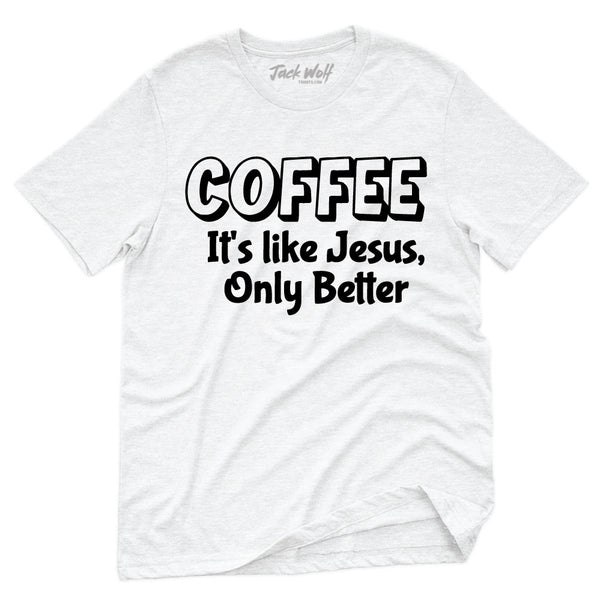 Coffee It's Like Jesus, Only Better T-Shirt