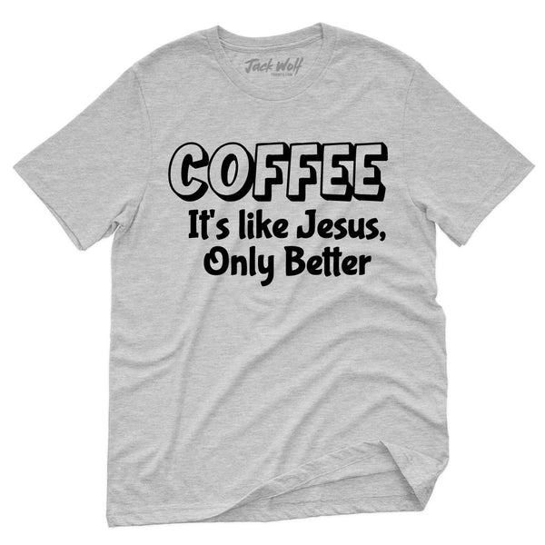 Coffee It's Like Jesus, Only Better T-Shirt