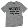 Coffee It's Like Jesus, Only Better T-Shirt