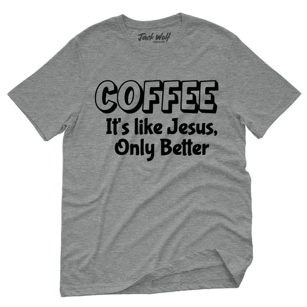Coffee It's Like Jesus, Only Better T-Shirt