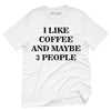I Like Coffee And Maybe 3 People T-Shirt