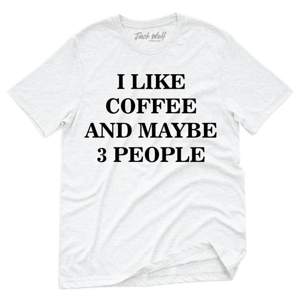 I Like Coffee And Maybe 3 People T-Shirt