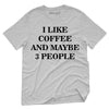 I Like Coffee And Maybe 3 People T-Shirt