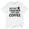 Instant Teacher Just Add Coffee T-Shirt