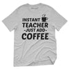 Instant Teacher Just Add Coffee T-Shirt