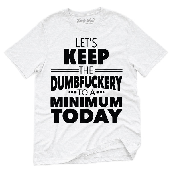 Keep Dumbfuckery To A Minimum Today T-Shirt