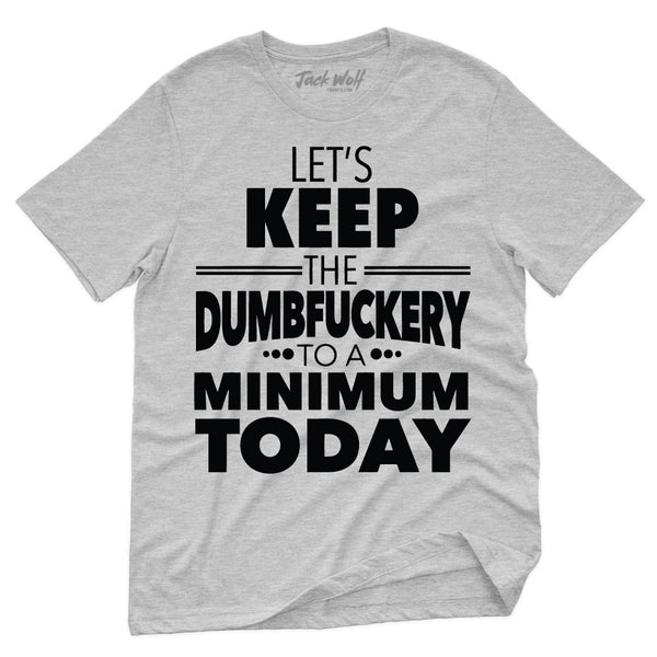 Keep Dumbfuckery To A Minimum Today T-Shirt