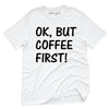 OK But Coffee First T-Shirt