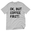 OK But Coffee First T-Shirt