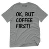 OK But Coffee First T-Shirt