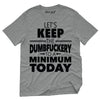 Keep Dumbfuckery To A Minimum Today T-Shirt